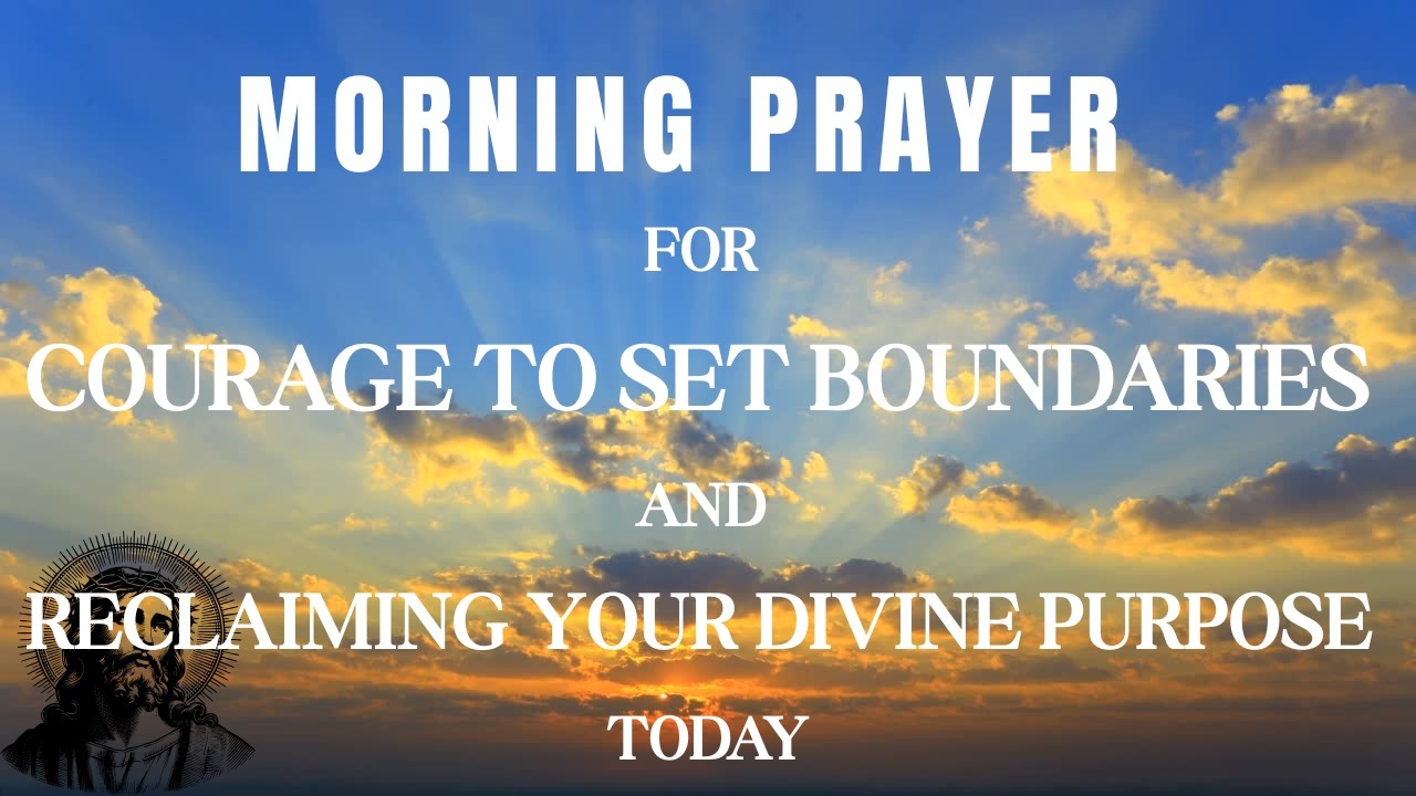Morning Prayer For Courage To Set Boundaries And Reclaiming Your Divine Purpose Today