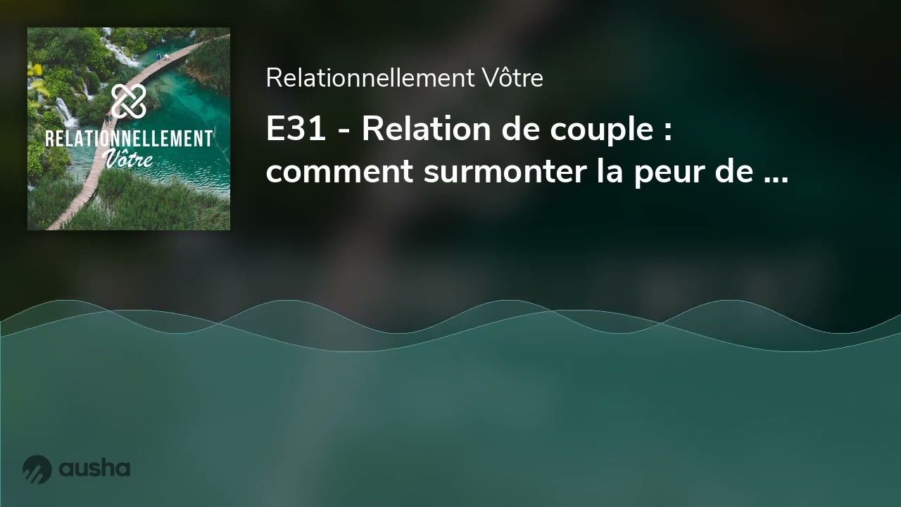E31 - Relation de couple : comment surmonter la peur de l'engagement ? ITW d'une psy