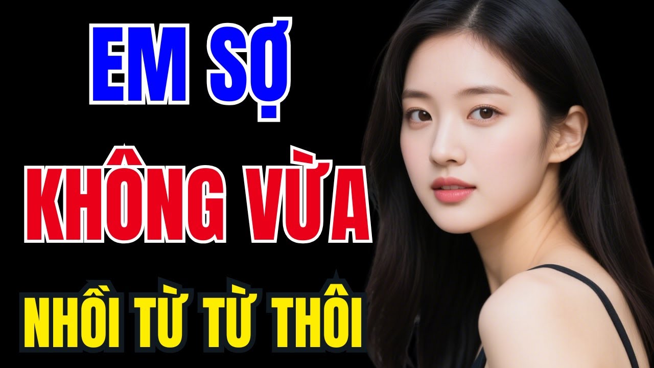 Truyện Đêm Khuya Cực Hay – EM SỢ KHÔNG VỪA - Truyện Tâm Sự Đời Thực