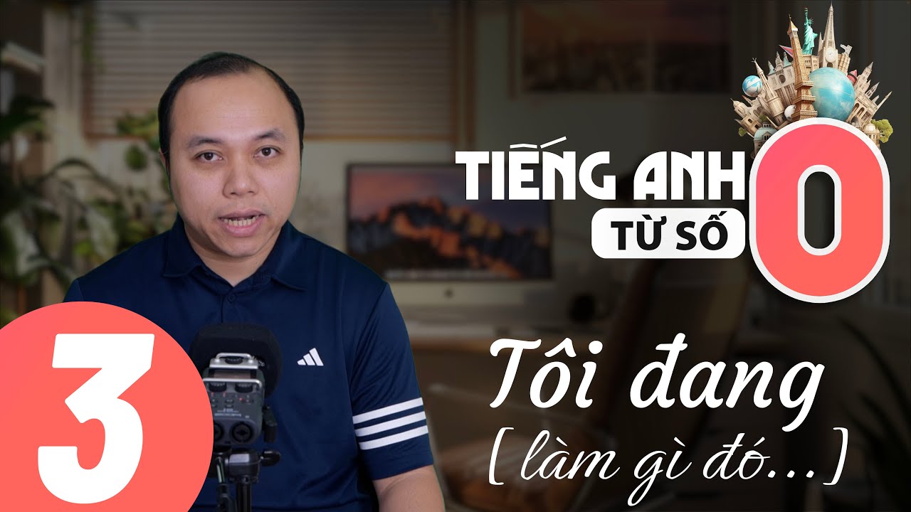 [Học tiếng Anh từ số 0] - Bài 3: Tôi đang làm...[gì đó] [Bài Bắt buộc]