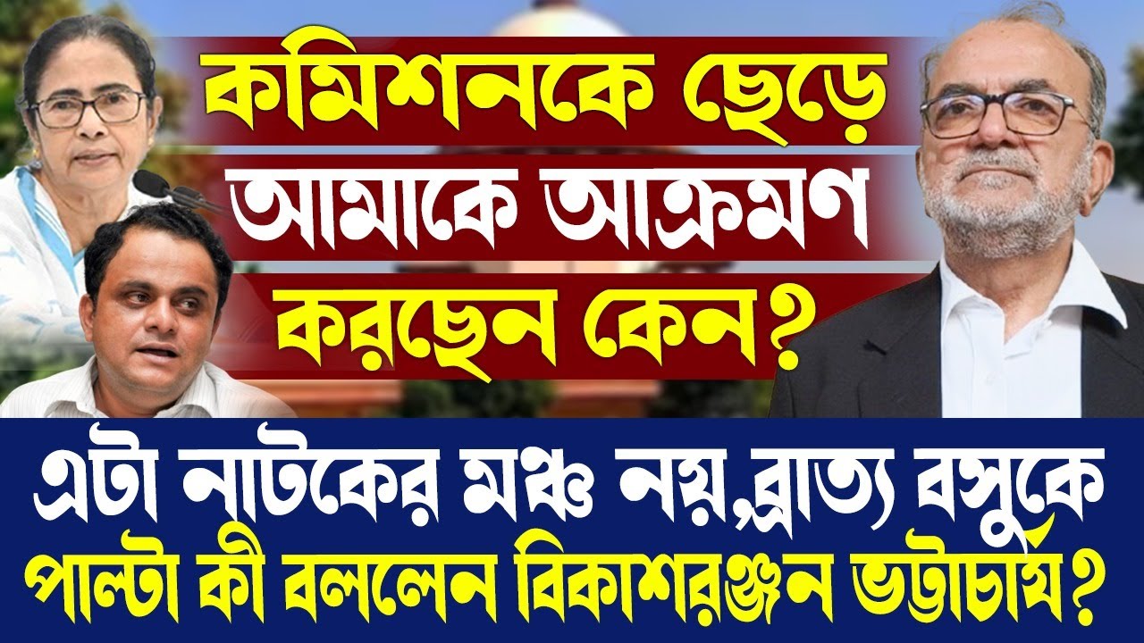 কমিশনকে ছেড়ে আমাকে আক্রমণ করছেন কেন?ব্রাত্য বসুকে পাল্টা কী বললেন বিকাশরঞ্জন ভট্টাচার্য?