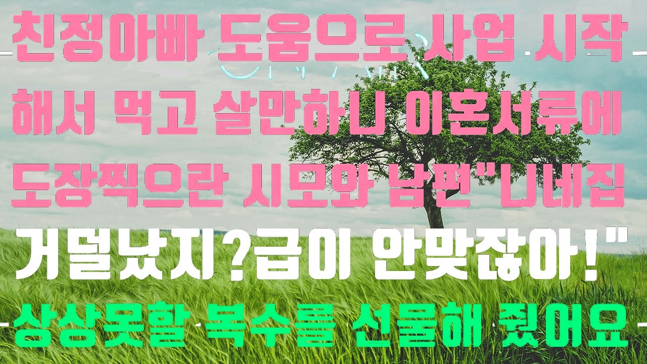[실화사연]친정 아빠 도움으로 사업 시작해서 먹고 살만하니 이혼 서류에 도장 찍으란 시모와 남편 [신청사연][썰][사이다썰]