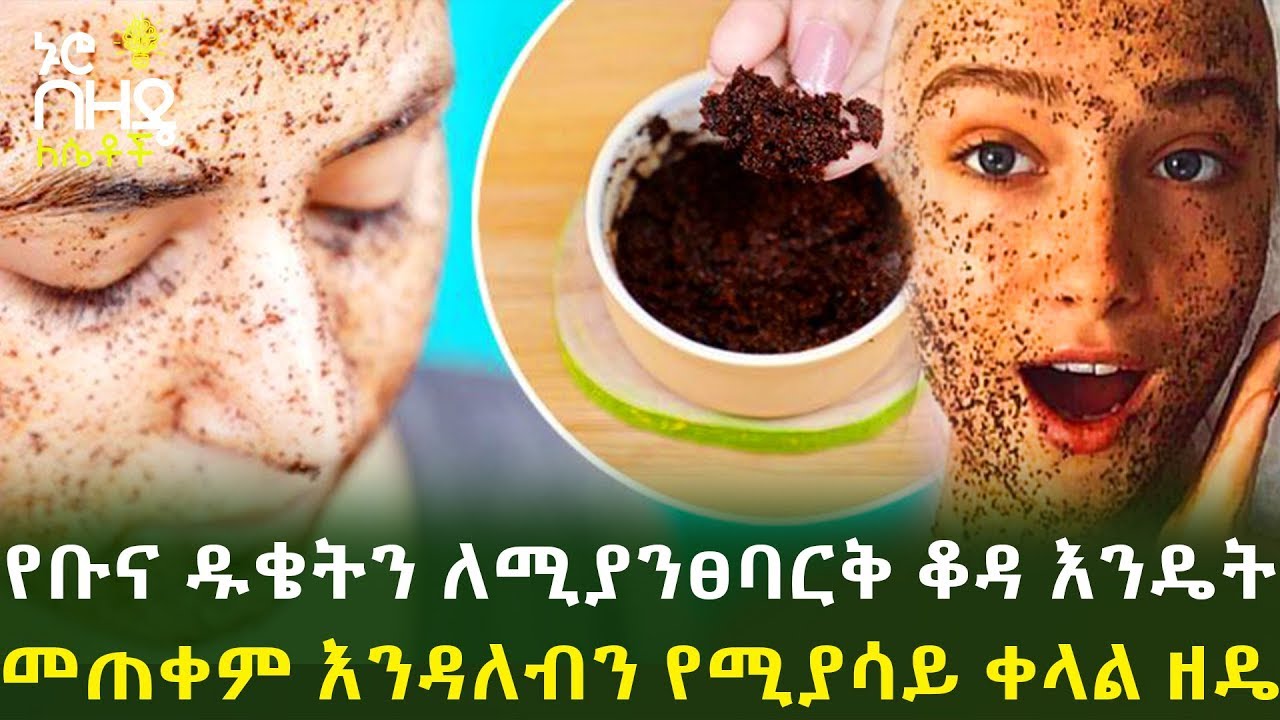 Ethiopia:- የቡና ዱቄትን ለሚያንፀባርቅ ቆዳ እንዴት መጠቀም እንዳለብን የሚያሳይ ቀላል ዘዴ | Nuro Bezede Girls