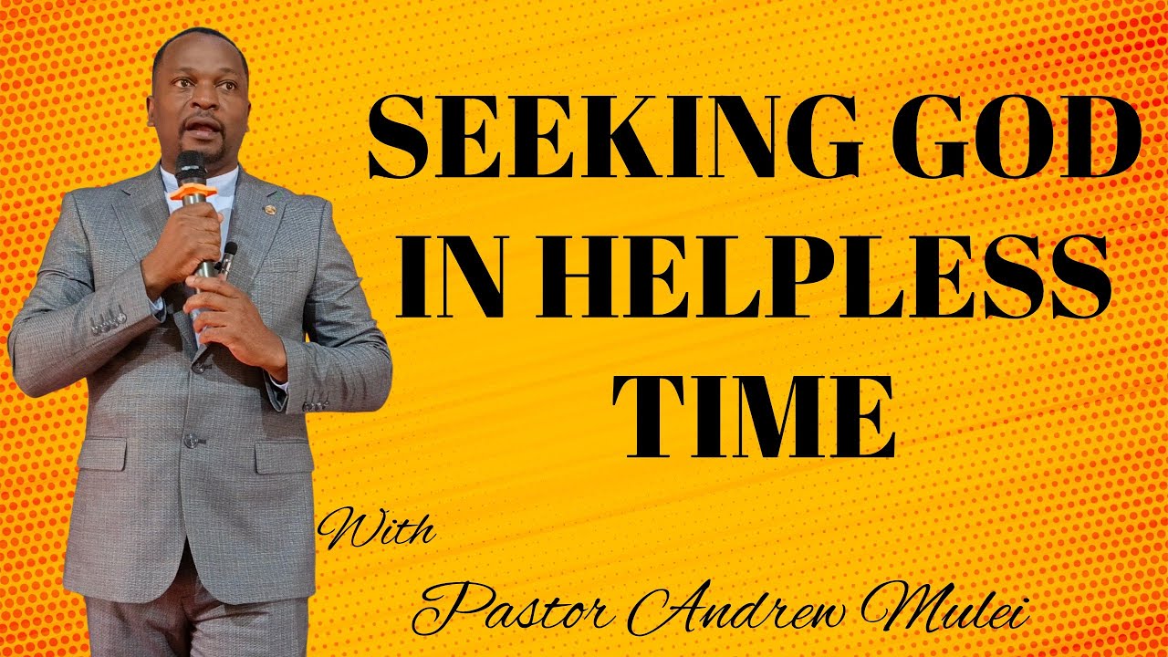 SEEKING GOD IN HELPLESS TIME// Pastor Andrew Mulei