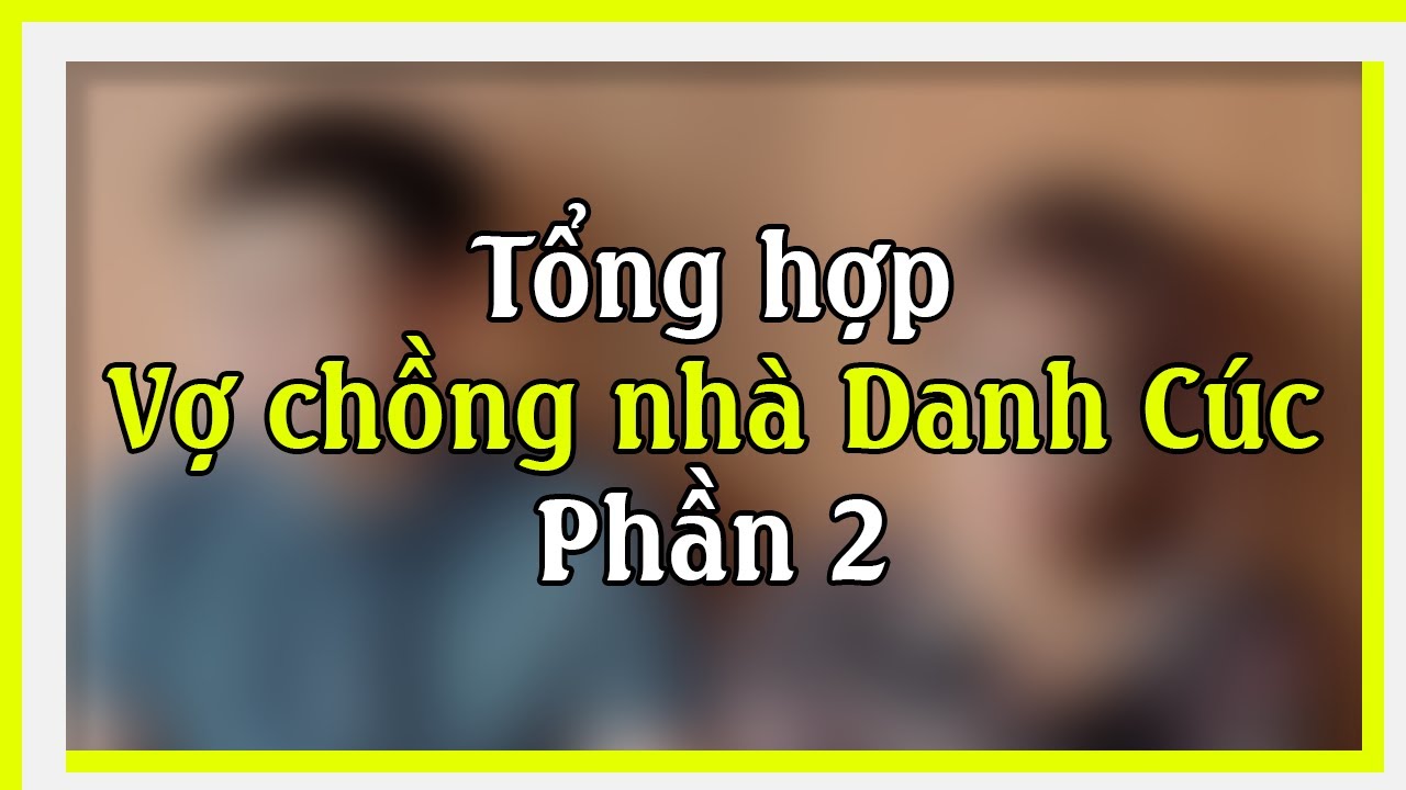 [Hài Welax] Tổng hợp những câu chuyện thường ngày của vợ chồng Danh Cúc (Phần 2)