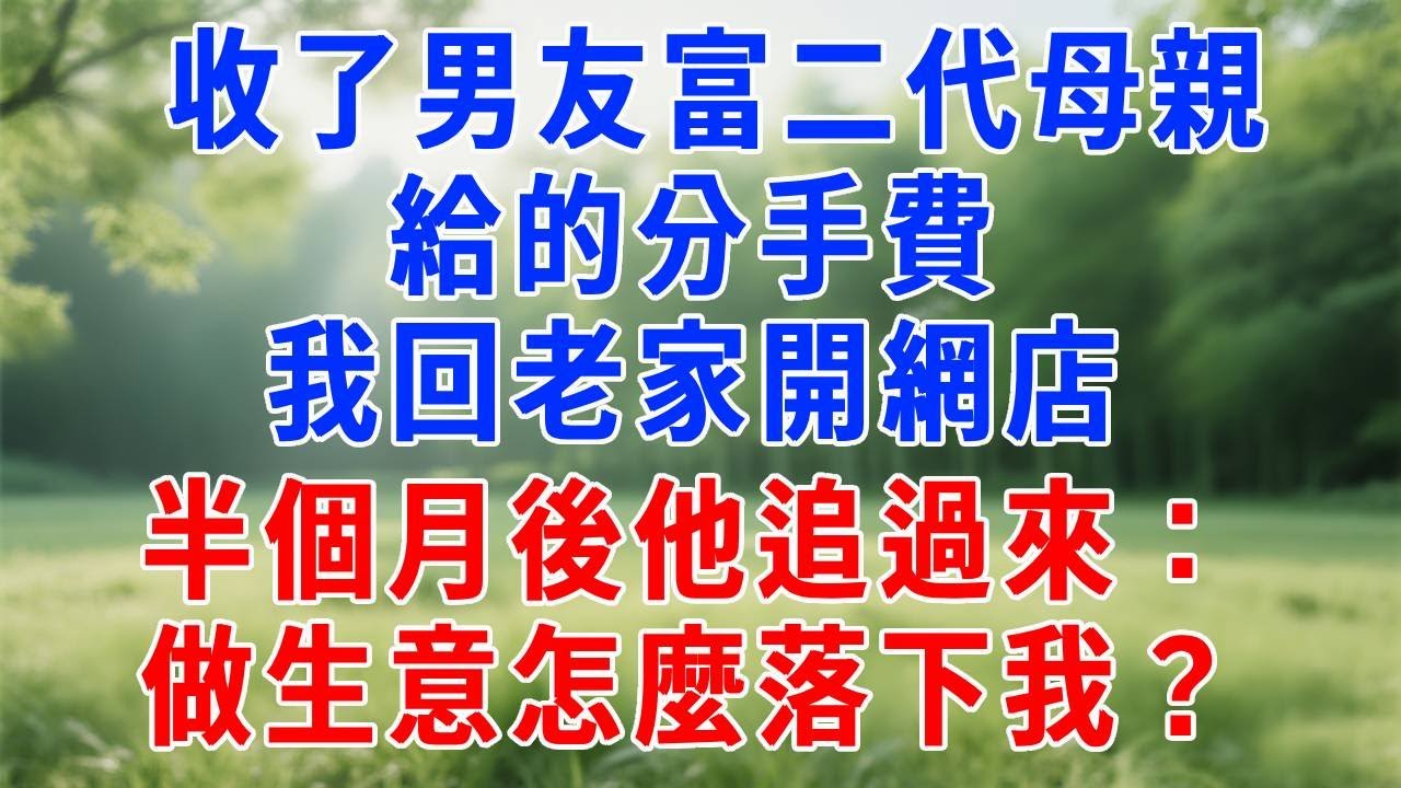 收了男友富二代母親給的分手費，我回老家開網店，半個月後他追過來：做生意怎麼落下我？#人生感悟  #故事分享 #故事頻道 #职场 #生活經驗 #打脸