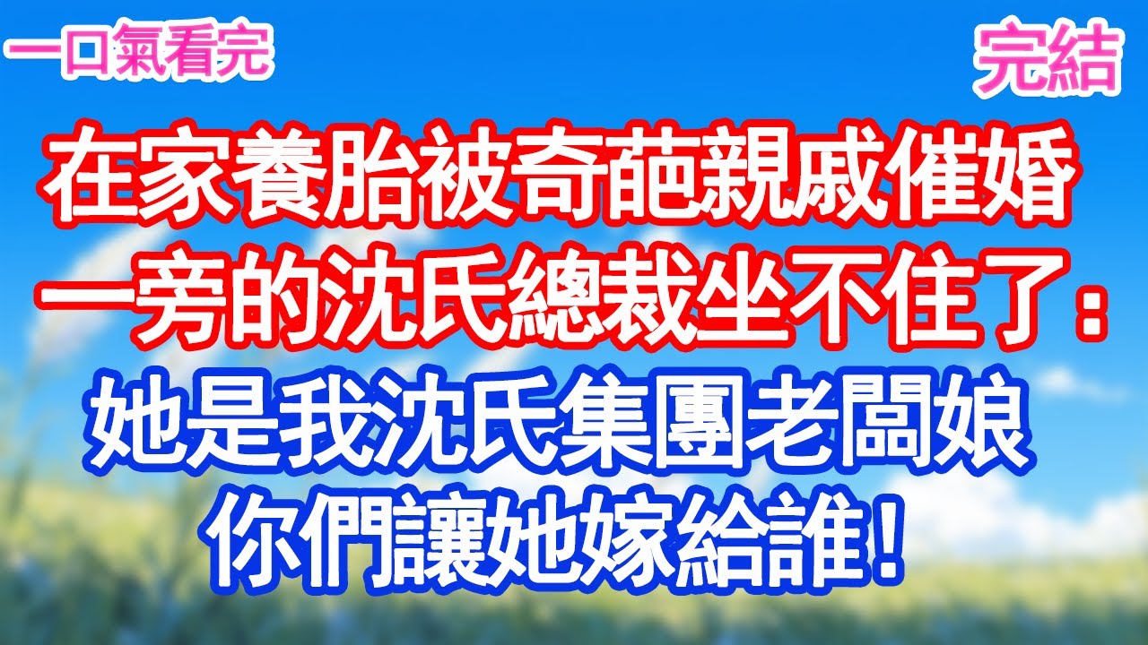 在家養胎被奇葩親戚催婚一旁的沈氏總裁坐不住了：她是我沈氏集團老闆娘你們讓她嫁給誰！#愛情#爽文#故事分享