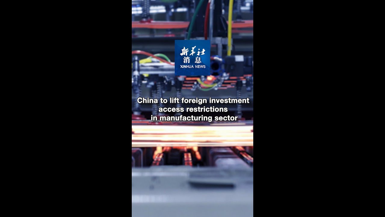 Xinhua News | China to lift foreign investment access restrictions in manufacturing sector