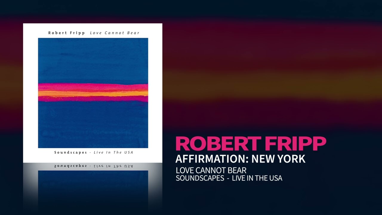 Robert Fripp - Affirmation: New York (Love Cannot Bear: Soundscapes (Live In The USA))