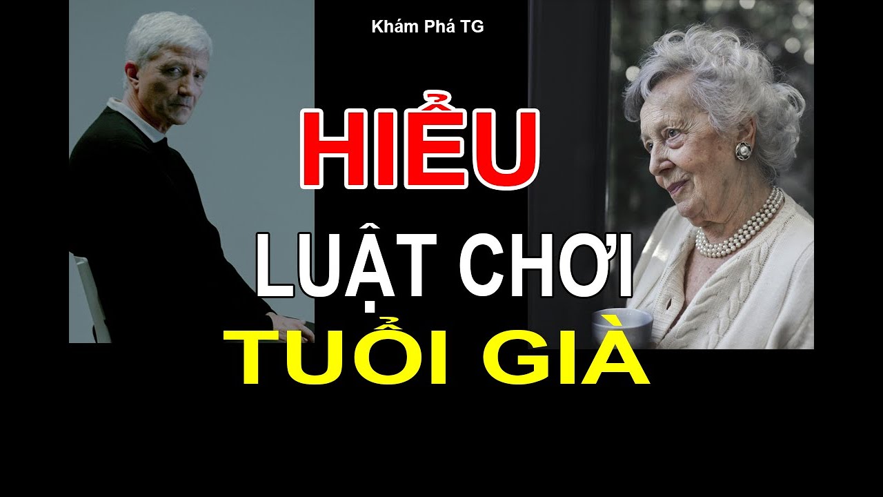 HIỂU LUẬT CHƠI TUỔI GIÀ : BẠN SẼ BỚT KHỔ VỀ SAU