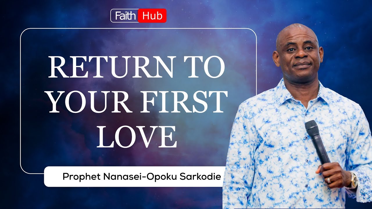RETURN TO YOUR FIRST LOVE || Prophet Nanasei Opoku Sarkodie