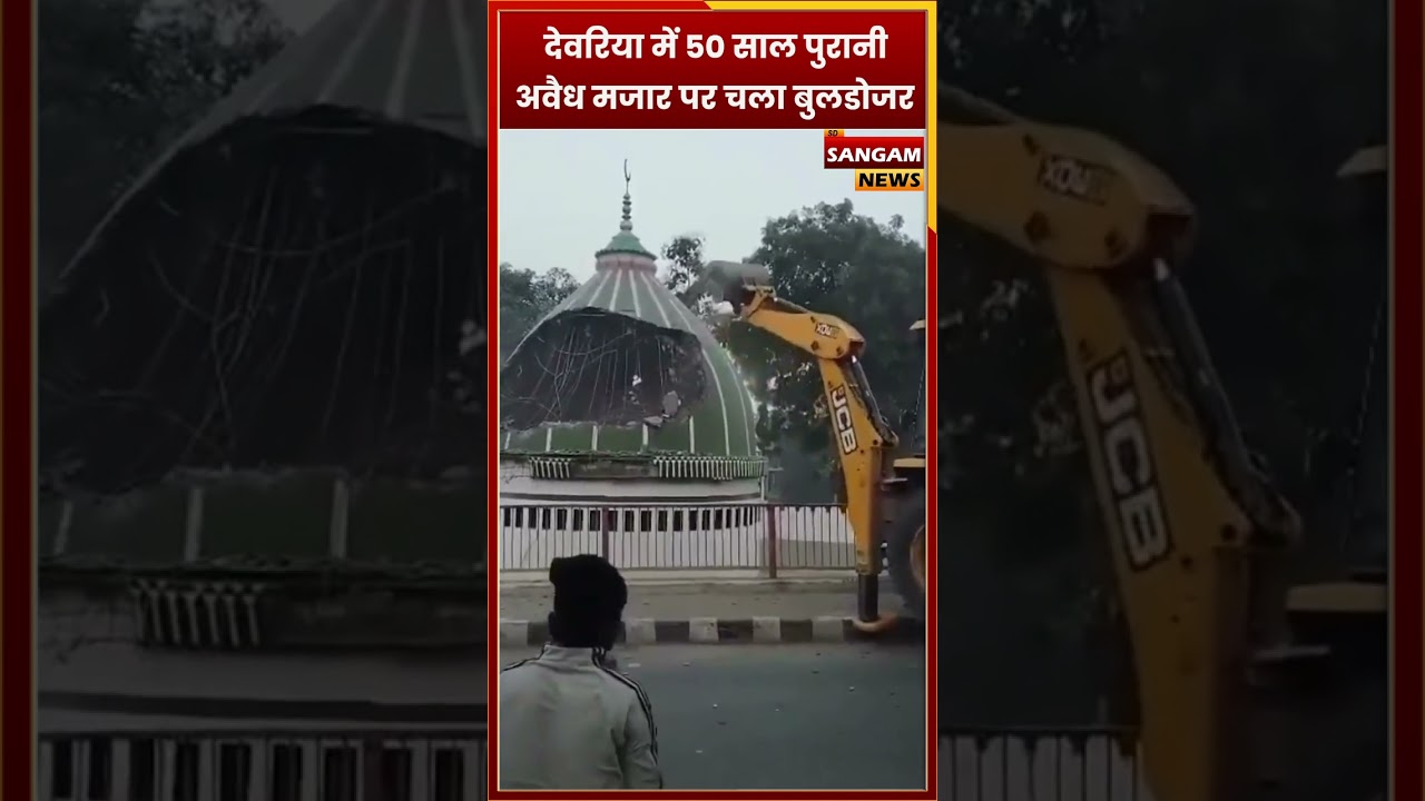 देवरिया में 50 साल पुरानी अवैध मजार पर चला बुलडोजर, बड़ा एक्शन ! 