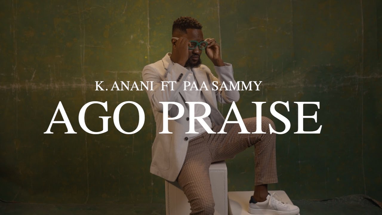 AGO PRAISE - K ANANI ft PAA SAMMY