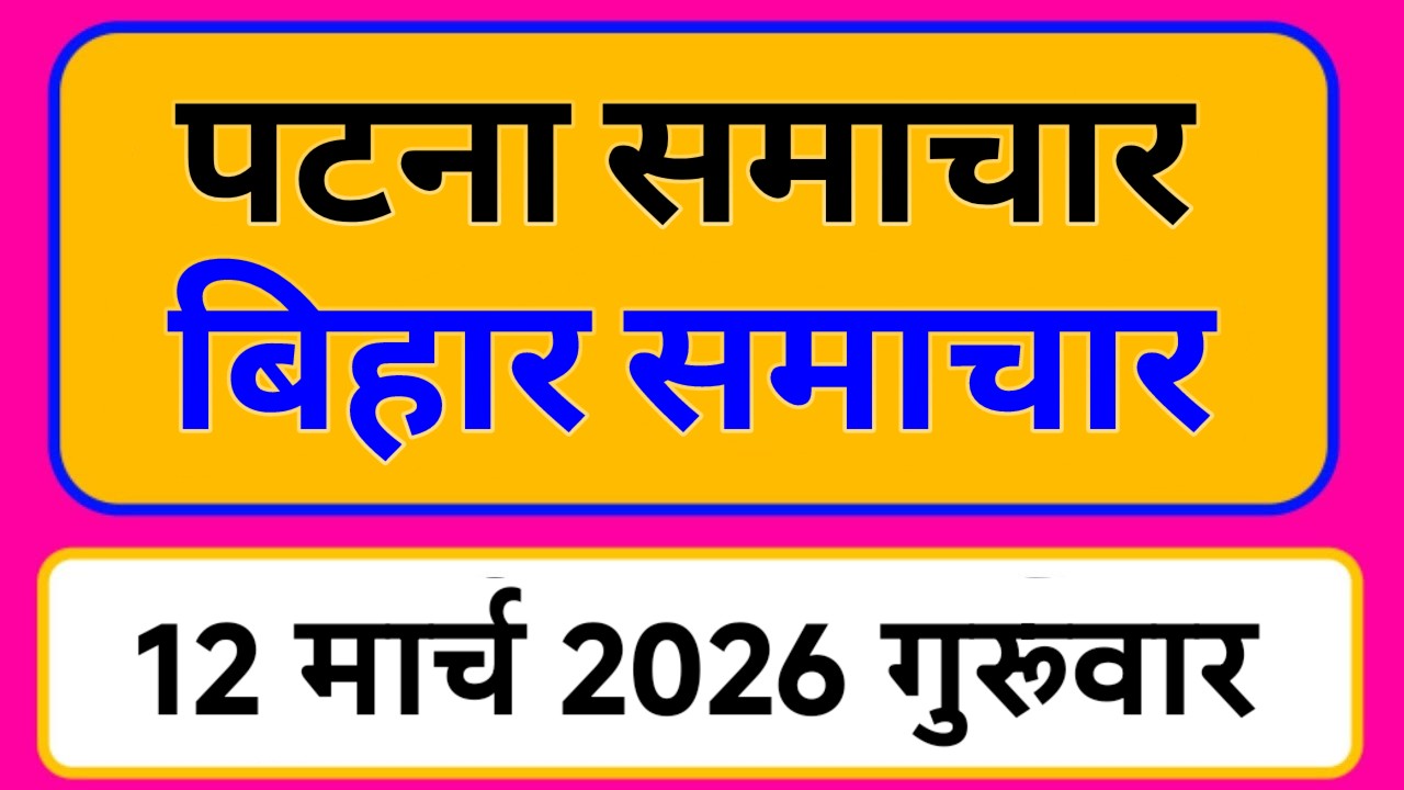 Bihar samachar प्रादेशिक समाचार | पटना समाचार | bihar News, Pradeshik samachar /12 मार्च 2026