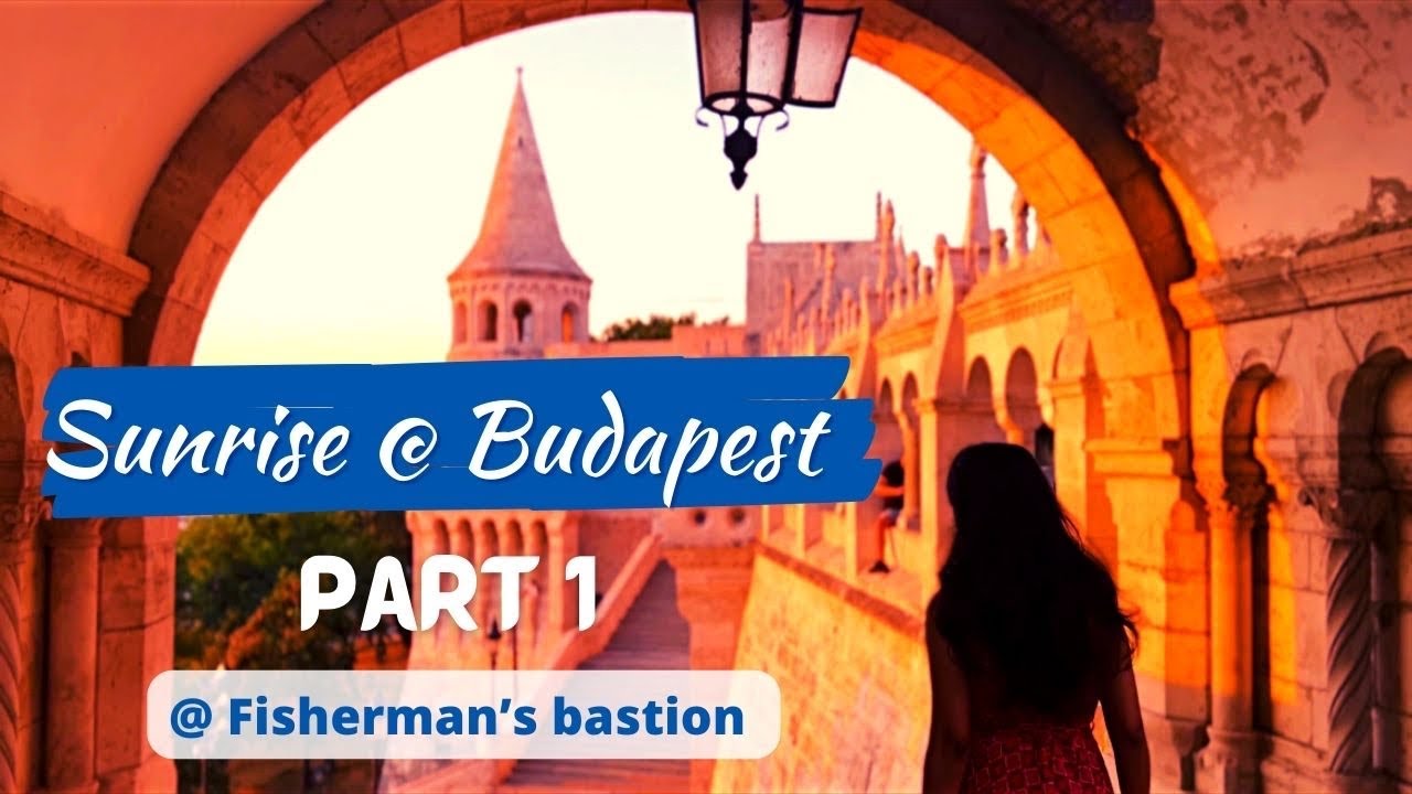 Sunrise @ Budapest, Hungary | Part 1 - Give me all your love | Fisherman&rsquo;s bastion