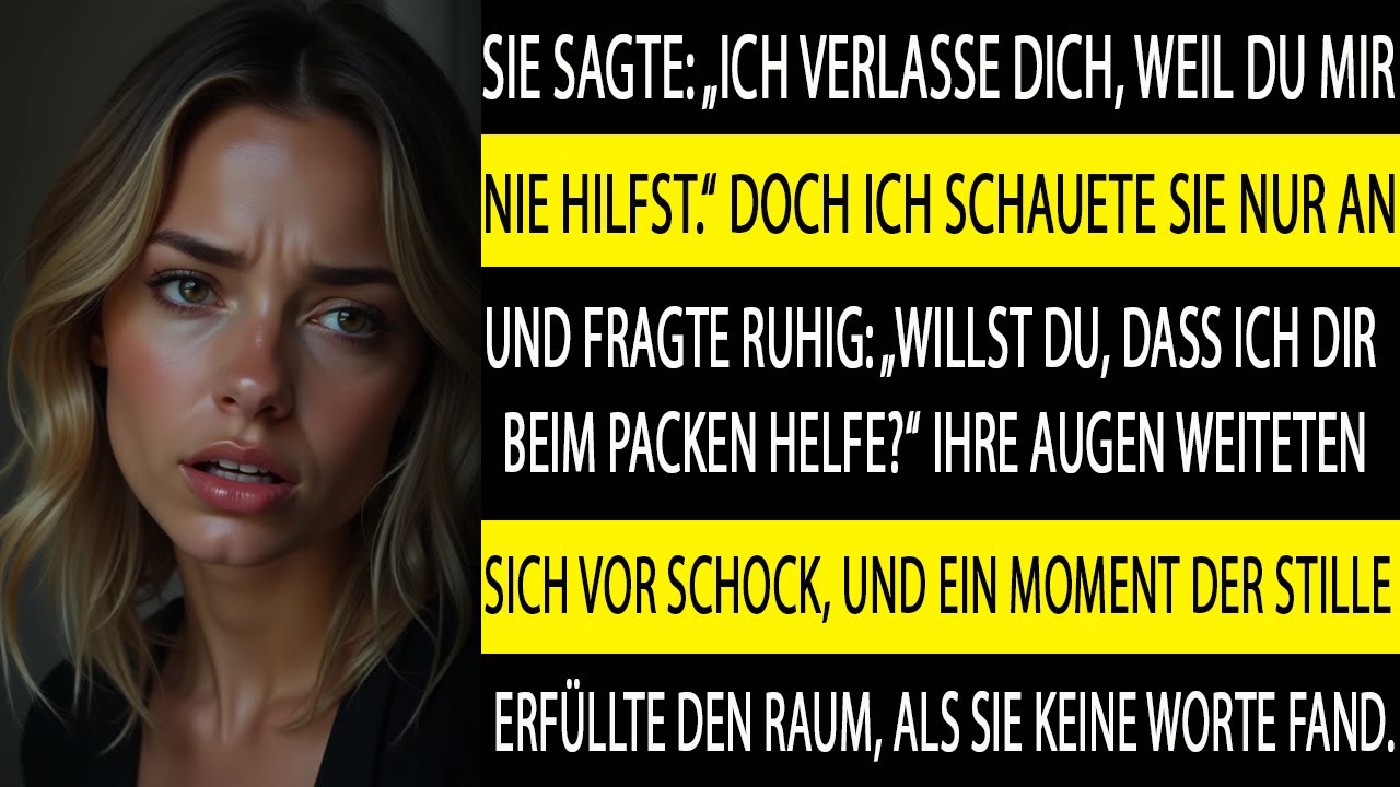 SIE SAGTE: „ICH VERLASSE DICH, DU HILFST MIR NIE.“ ALSO FRAGTE ICH, OB SIE HILFE BEIM PACKEN BRAUCHE