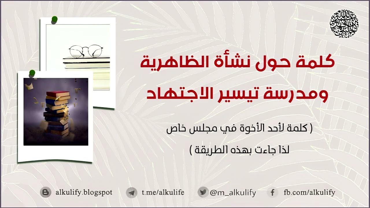 كلمة حول نشأة الظاهرية ومدرسة تيسير الاجتهاد ( كلمة لأحد الأخوة في مجلس خاص لذا جاءت بهذه الطريقة )
