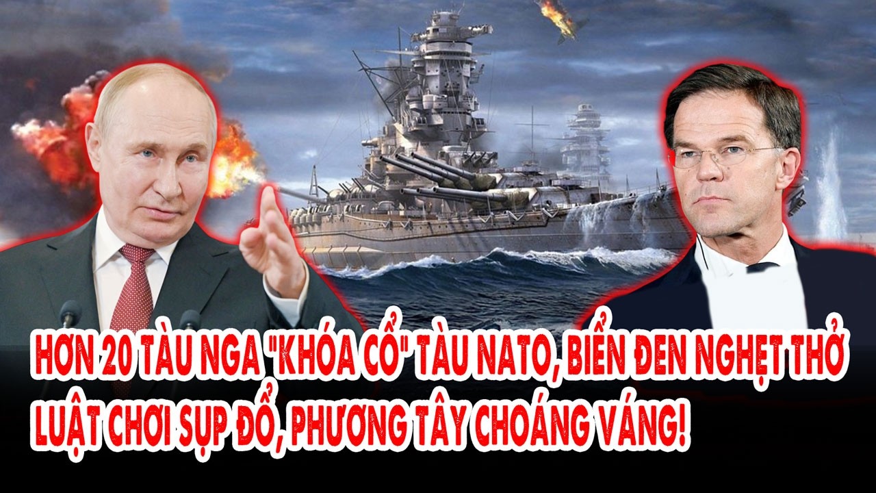 Hơn 20 tàu Nga “khóa cổ” tàu NATO, Biển Đen nghẹt thở: Luật chơi sụp đổ, phương Tây choáng váng!