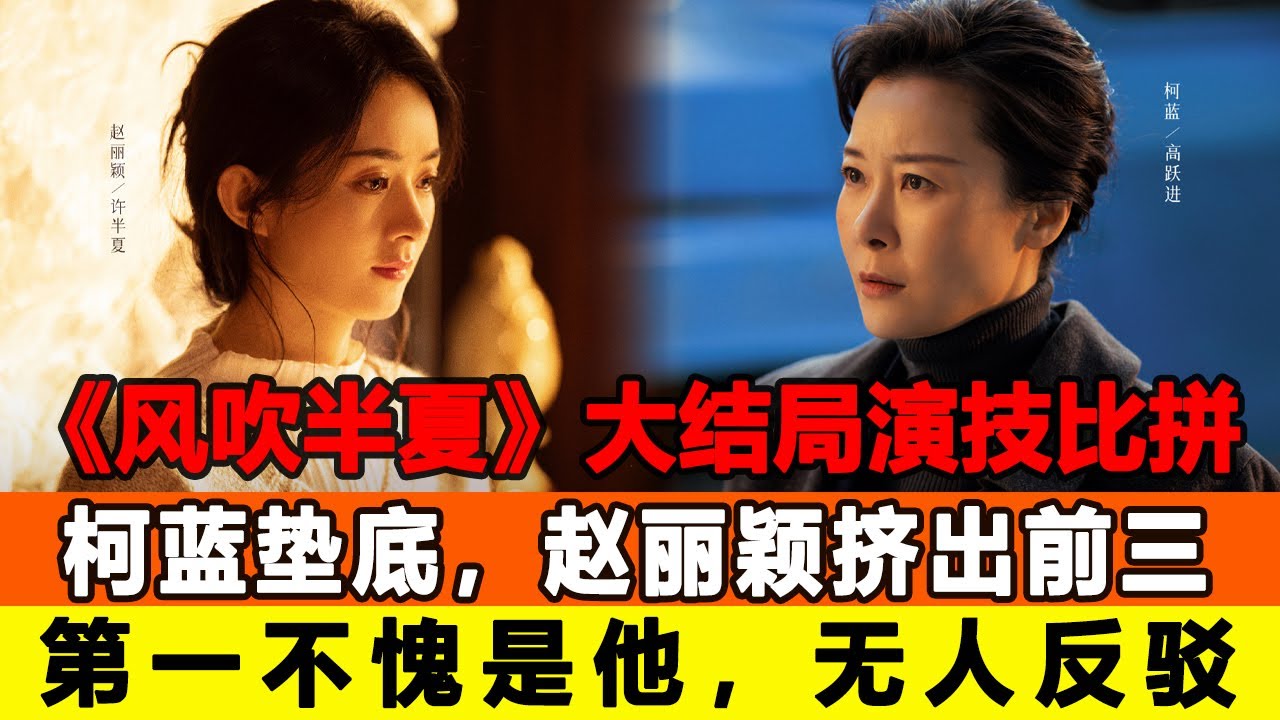《風吹半夏》大結局演技比拼：柯藍墊底，趙麗穎擠出前三，第一不愧是他，無人反駁！追星看TV#風吹半夏#趙麗穎#歐豪#李光潔
