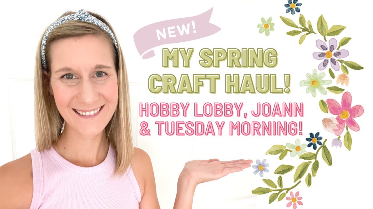 🌸 My Spring 2023 Craft Haul from Hobby Lobby, Joann, & Tuesday Morning PLUS, Let's Craft!