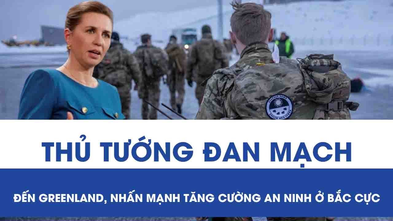 Thủ tướng Đan Mạch bất ngờ ghé thăm Greenland, khẳng định tăng cường an ninh ở Bắc Cực