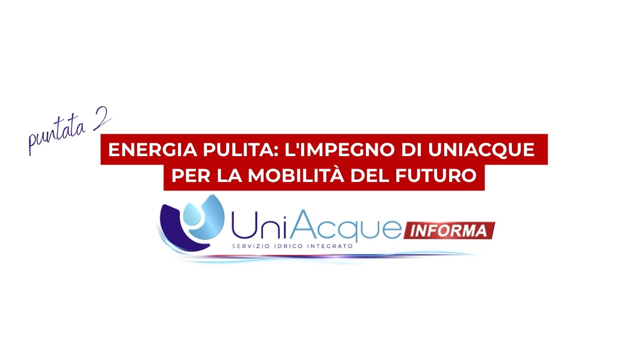 Uniacque Informa #2 | Energia pulita e mobilità: l'impegno per il territorio