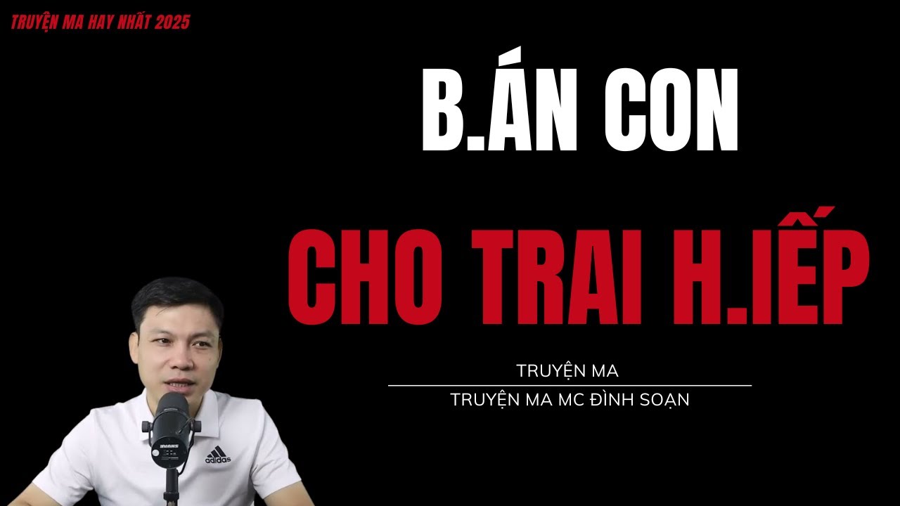 TRUYỆN MA ĐÌNH SOẠN : B.ÁN CON CHO TRAI H.IẾP : CHUYỆN MA MC ĐÌNH SOẠN MỚI NHẤ