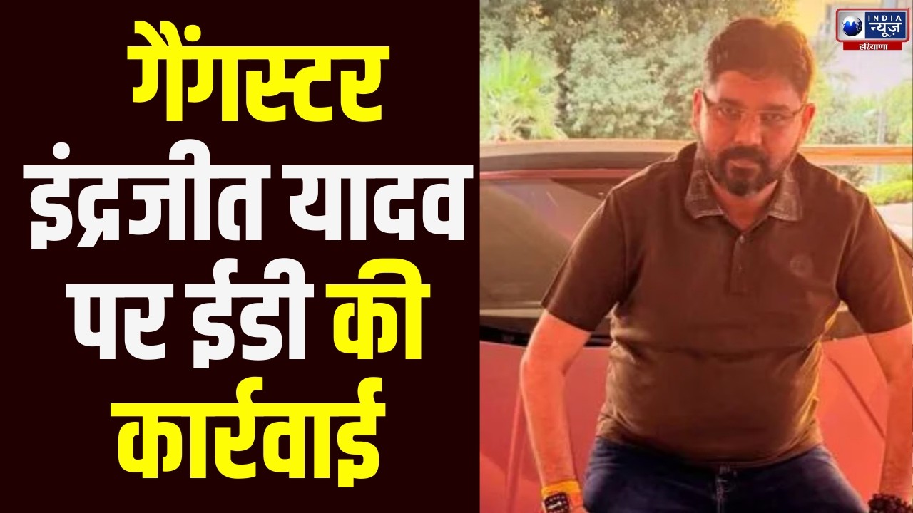 Gurugram में  गैंगस्टर Indrajit Yadav पर ED की कार्रवाई से हरियाणा में मचा हड़कंप !