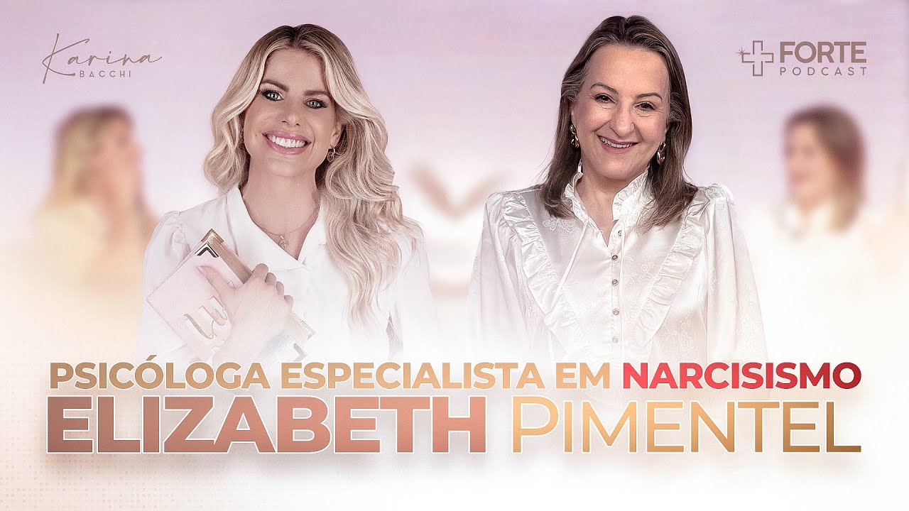 ELIZABETH PIMENTEL (O Narcisismo dentro da Palavra de Deus) + Forte PodCast com Karina Bacchi