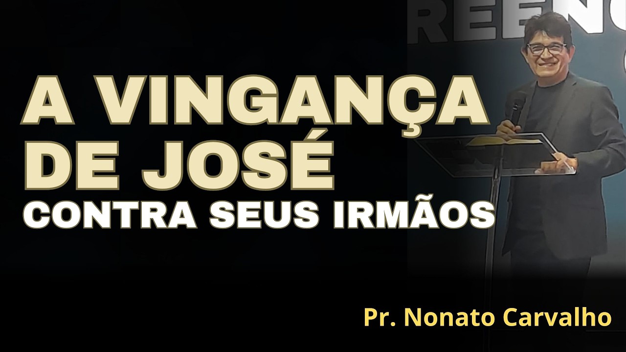 A VINGANÇA DE JOSÉ CONTRA SEUS IRMÃOS - PR. NONATO CARVALHO.