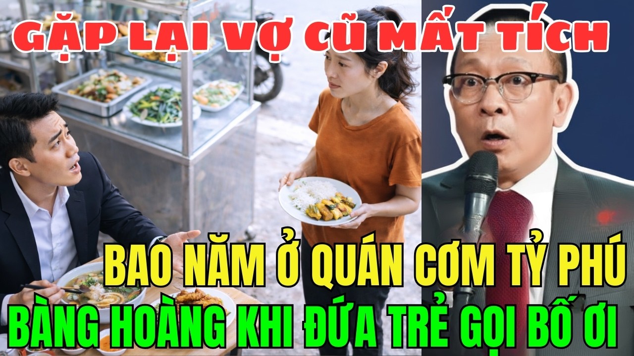 GẶP LẠI VỢ CŨ MẤT TÍCH BAO NĂM Nơi Quán Cơm Nghèo, Tỷ Phú Bàng Hoàng Khi Đứa BÉ Thốt GỌI  Chữ BỐ ƠI