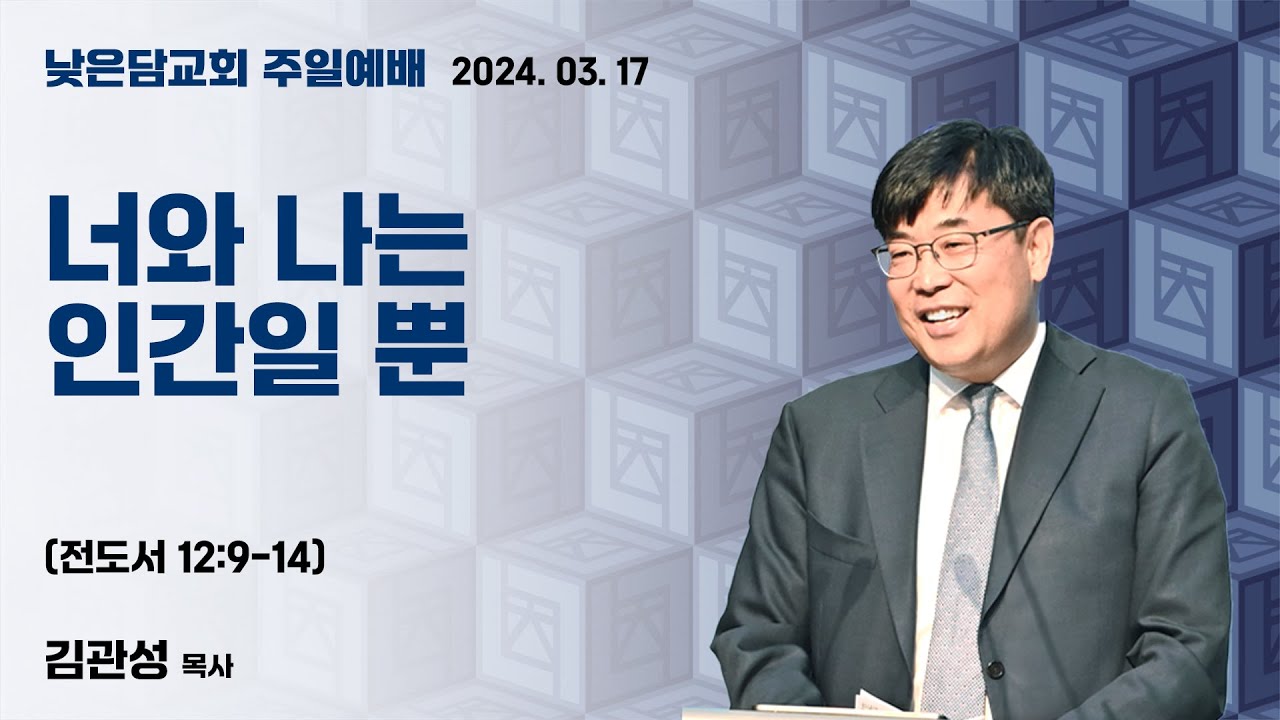 김관성 목사 낮은담교회 주일예배 2024. 03. 17 “너와 나는 인간일 뿐” 전도서 12:9-14