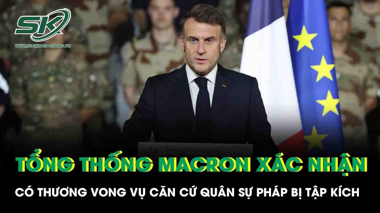 Căn cứ quân sự Pháp ở Trung Đông bị tập kích, Tổng thống Macron xác nhận có thương vong