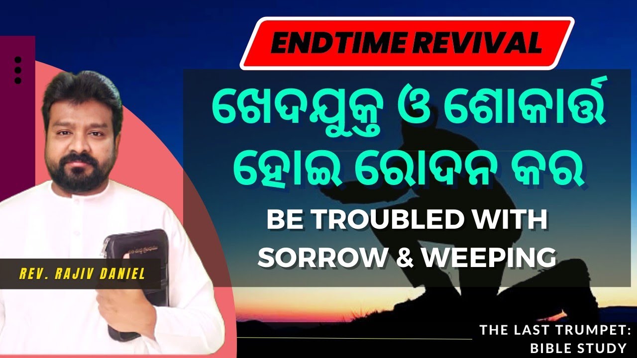 ଖେଦଯୁକ୍ତ ଓ ଶୋକାର୍ତ୍ତ ହୋଇ ରୋଦନ କର | Be Troubled with Sorrow & Weeping | Endtime Revival