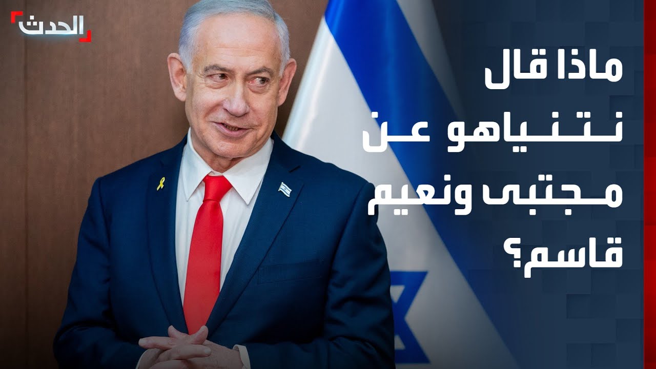 نتنياهو يعلق على مصير مجتبى خامنئي ونعيم قاسم