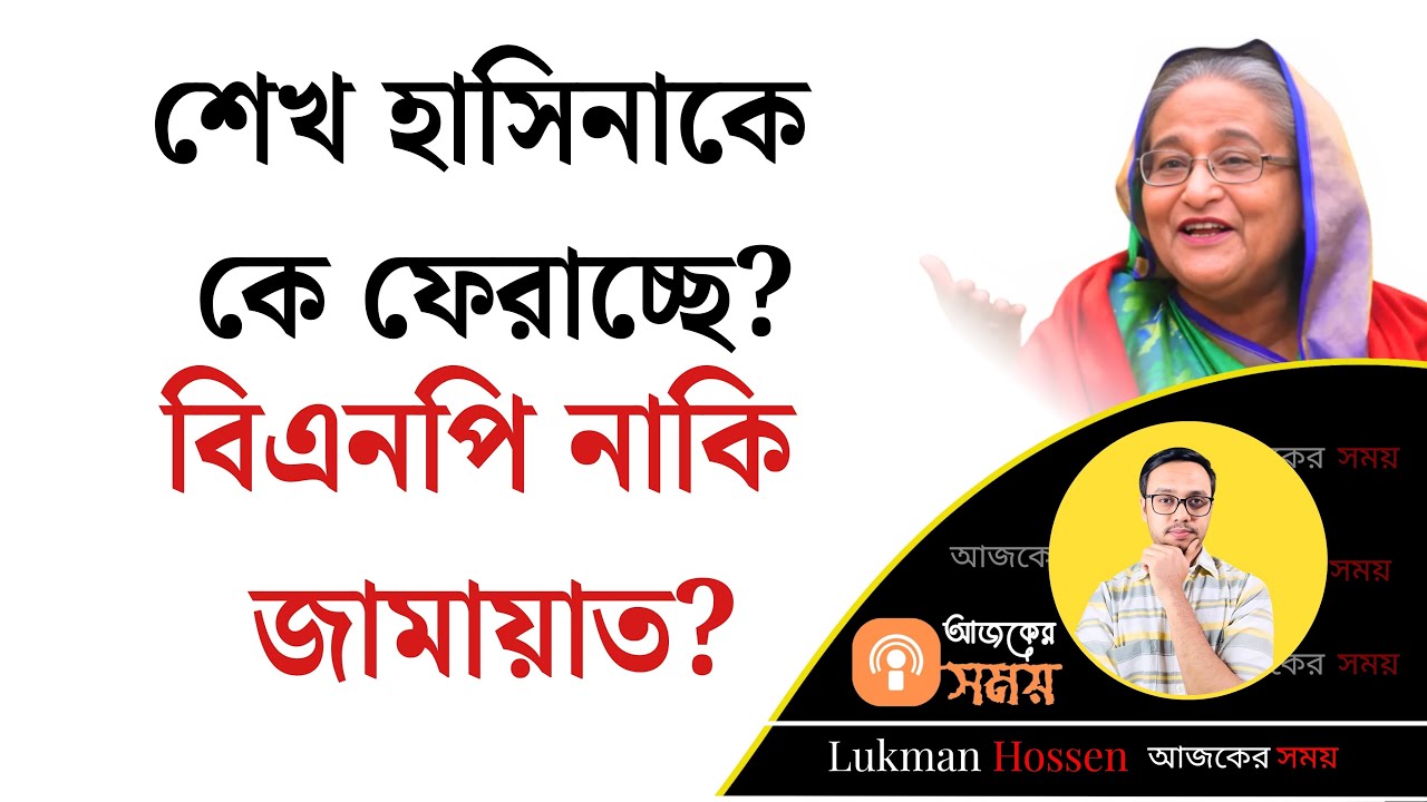 শেখ হাসিনাকে কে ফেরাচ্ছে? বিএনপি নাকি জামায়াত?  Awami League | Hasina | BNP | Jamat | Lukman