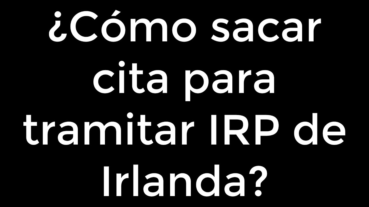 ¿Cómo sacar cita para tramitar IRP de Irlanda? (2023)