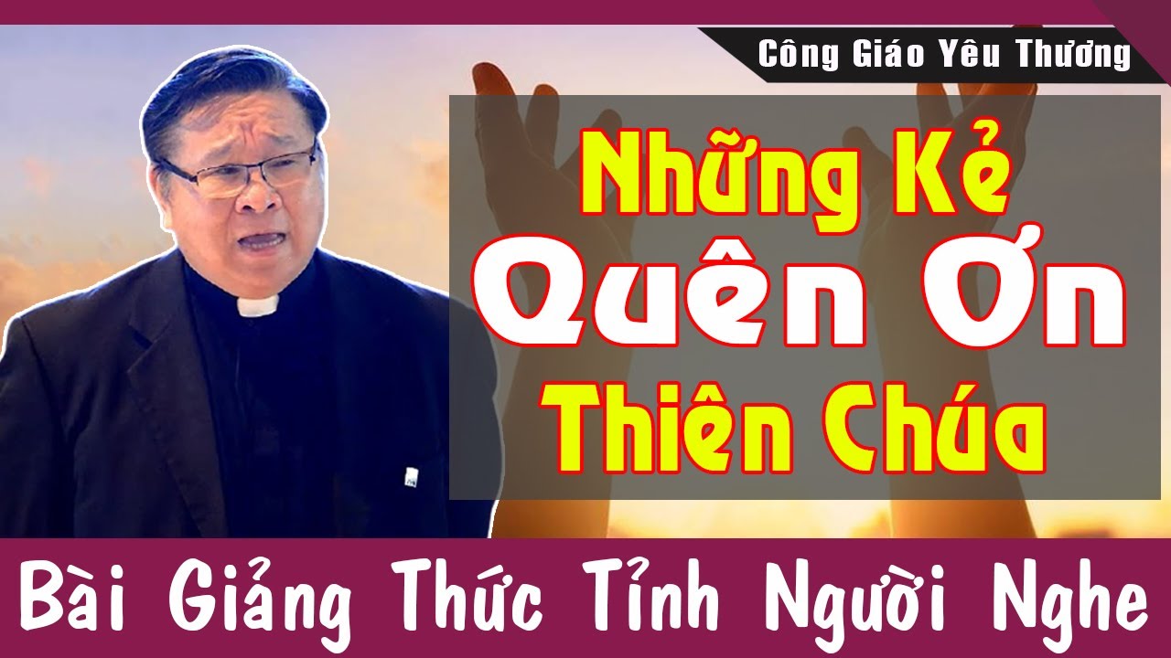 NHỮNG KẺ QUÊN ƠN CHÚA - Bài Giảng Thức Tỉnh Người Nghe Của Lm Matthew Nguyễn Khắc Hy