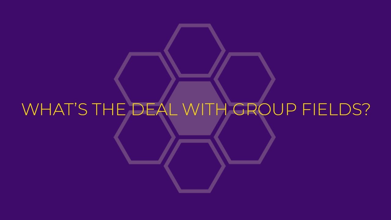 What's the Deal with Group Fields?
