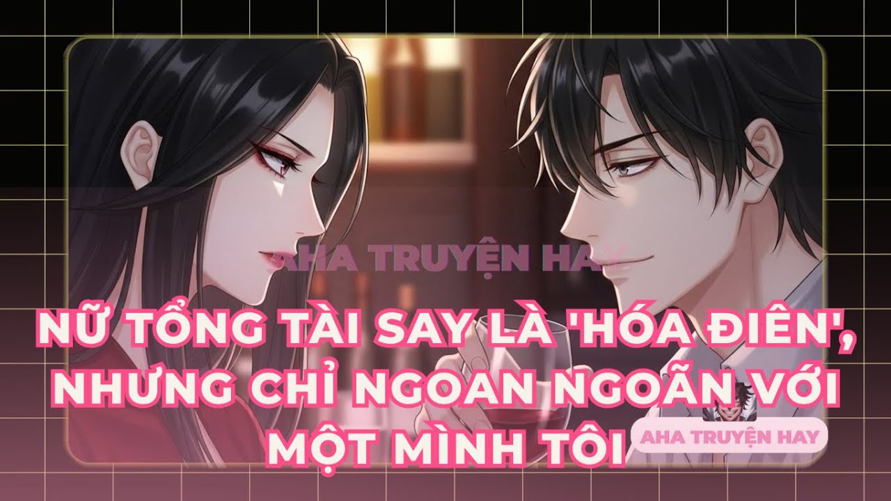 Nữ tổng tài say là 'hóa điên', nhưng chỉ ngoan ngoãn với một mình tôi #truyenaudio #ahatruyenhay