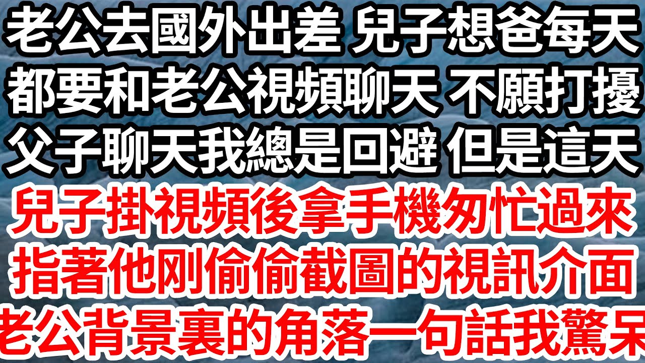 老公去國外出差 兒子想爸每天，都要和老公視頻聊天 不願打擾，父子聊天我總是回避 但是這天，兒子掛視頻後卻拿著手機匆忙過來，指著他剛偷偷截圖的視訊介面，老公背景裏的角落一句話我驚呆【倫理】【都市】