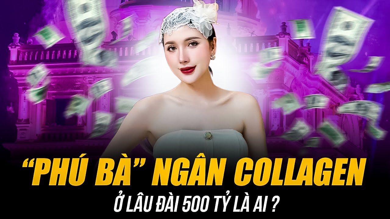 “PHÚ BÀ” NGÂN COLLAGEN LÀ AI? | Ở LÂU ĐÀI 500 TỶ, MUA TÚI CHANEL CHỈ ĐỂ ĐỰNG TRÁI CÂY