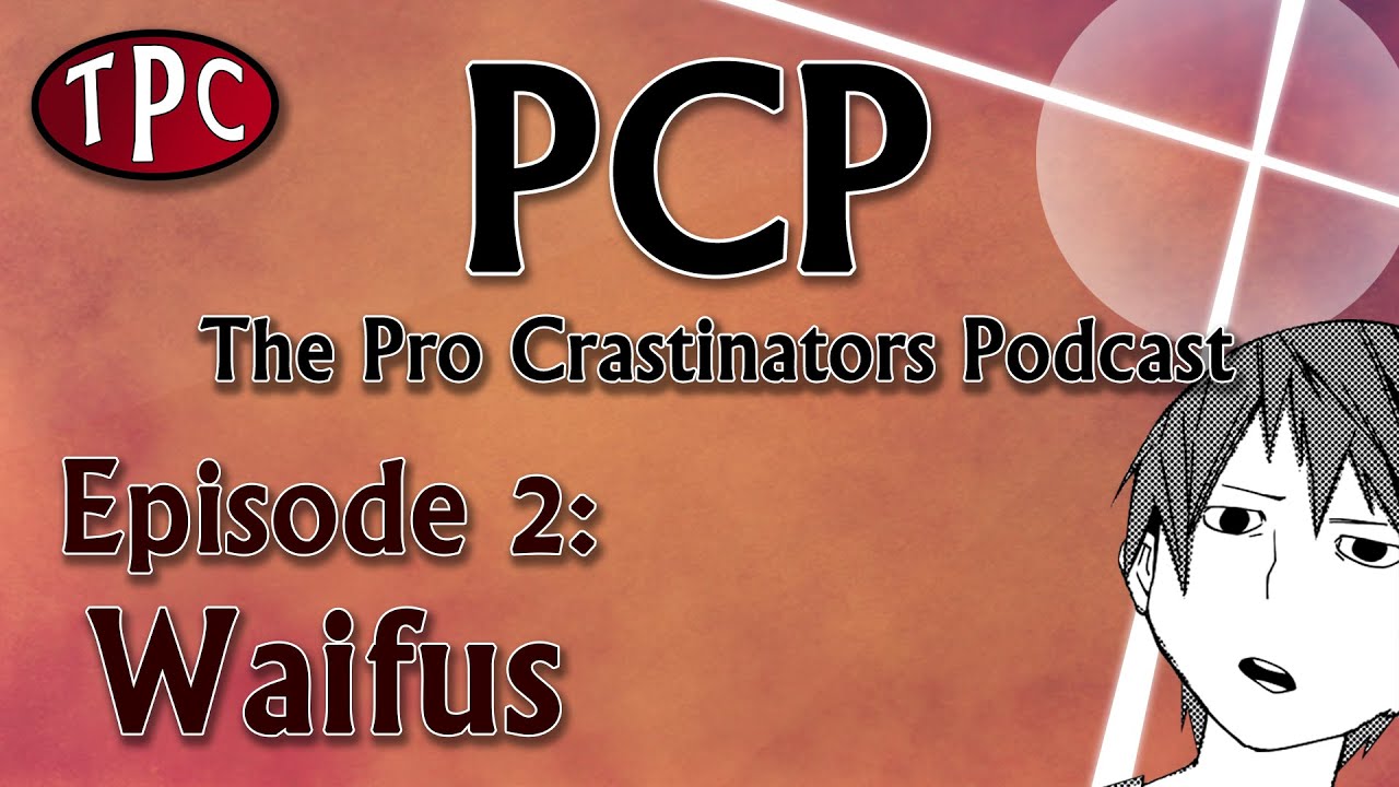 Pro Crastinators Podcast: Episode 2 - Waifus
