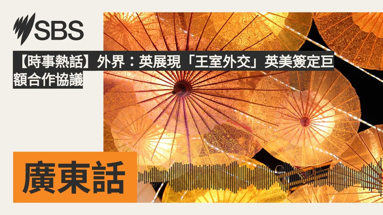 【時事熱話】外界：英展現「王室外交」英美簽定巨額合作協議 | SBS Cantonese - SBS廣東話節目
