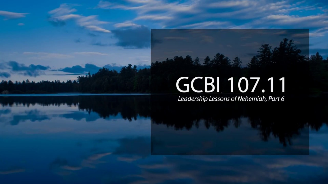 Leadership Lessons of Nehemiah, Pt. 6 (GCBI 107.11)