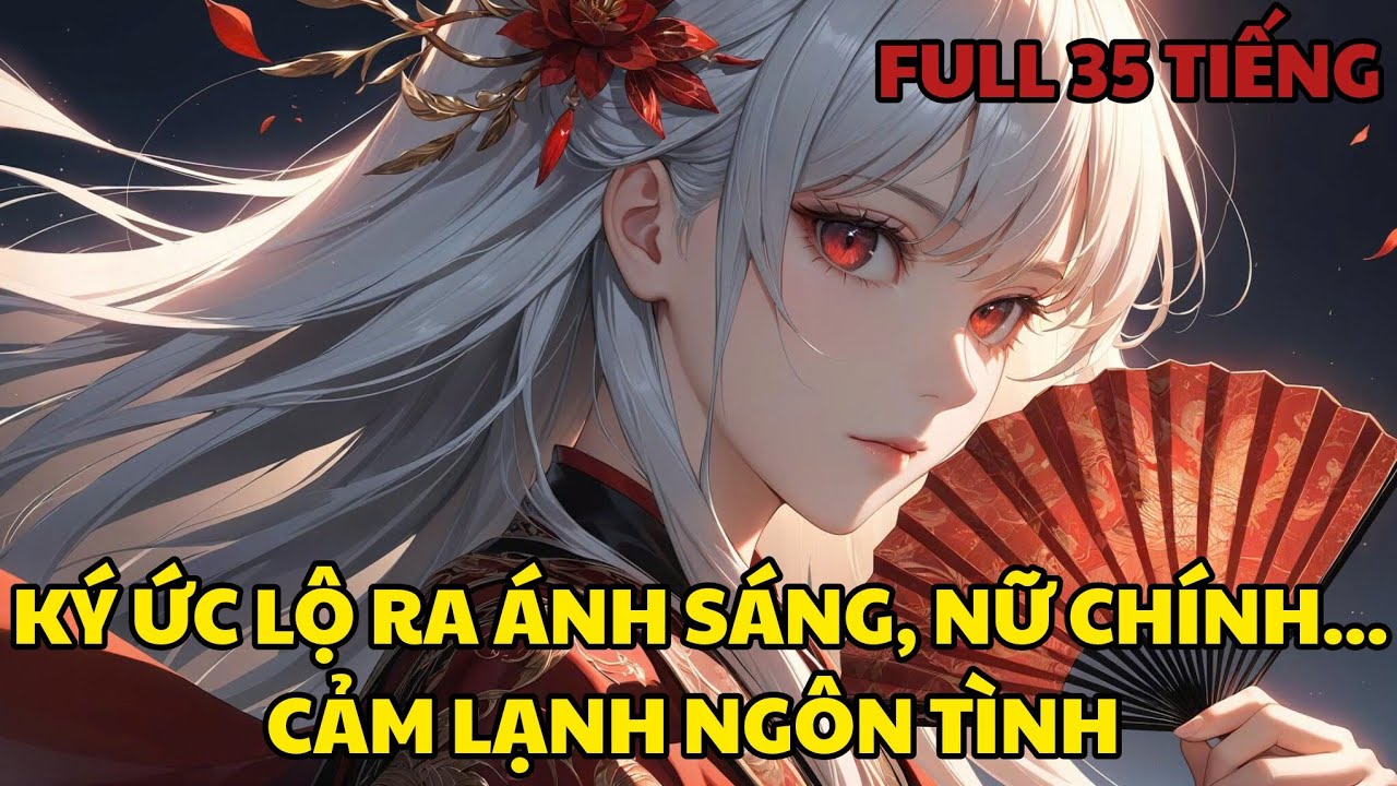 NHÂN VẬT PHẢN DIỆN: KÝ ỨC LỘ RA ÁNH SÁNG, NỮ CHÍNH QUỲ CẦU TA THA THỨ| PHẦN FULL END 35 TIẾNG