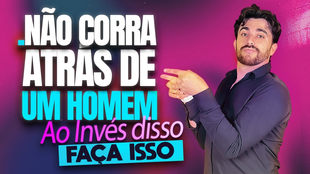 NÃO CORRA ATRÁS DE UM HOMEM, EM VEZ DISSO FAÇA ISSO