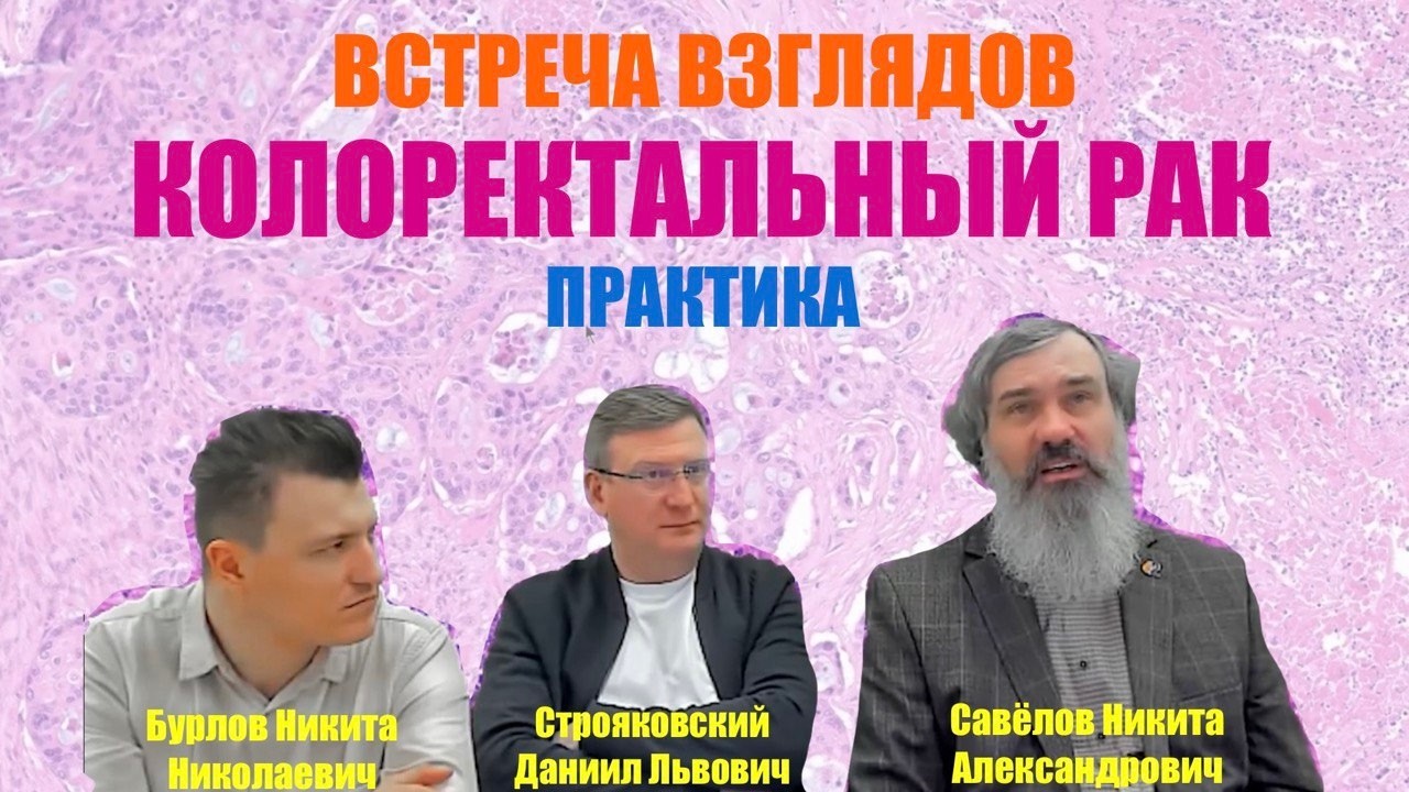 КОЛОРЕКТАЛЬНЫЙ РАК // Практика 2 //ВСТРЕЧА ВЗГЛЯДОВ с Савёловым Н.А, Строяковским Д.Л и Бурловым Н.Н