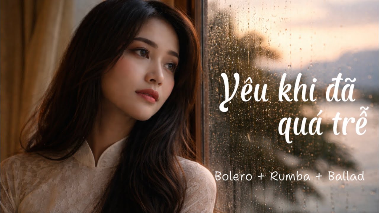 Yêu Khi Đã Quá Trễ | Bolero × Rumba × Ballad Trữ Tình | Giọng Nữ Da Diết