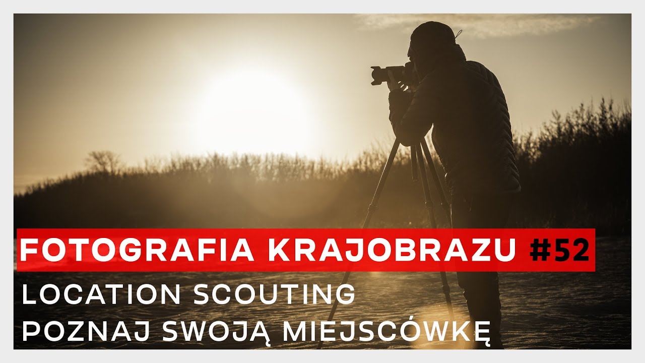 FOTOGRAFIA KRAJOBRAZU #52: LOCATION SCOUTING - POZNAJ SWOJĄ MIEJSCÓWKĘ
